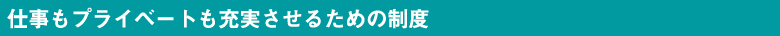 仕事もプライベートも充実させるための制度